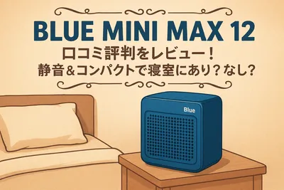 Blue Mini Max 12 口コミ評判をレビュー！静音＆コンパクトで寝室にあり？なし？