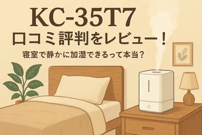 KC-35T7 口コミ評判をレビュー！寝室で静かに加湿できるって本当？