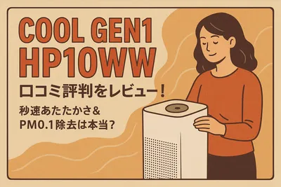 Cool Gen1 HP10WW 口コミ評判をレビュー！秒速あたたかさ＆PM0.1除去は本当？