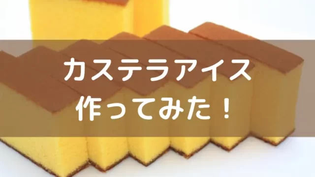 長崎カステラアイス買えないので自作してみた！手作りカステラアイスの作り方のアイキャッチ