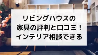 リビングの写真を背景にリビングハウスの家具の評判と口コミ！インテリア相談できるのテキスト