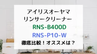 アイリスオーヤマリンサークリーナーRNS-B400D RNS-P10-W徹底比較！オススメは？のテキスト