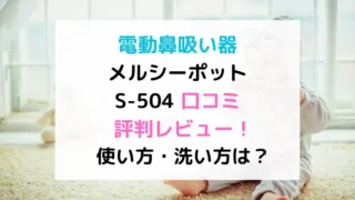 電動鼻吸い器メルシーポットS-504口コミ評判レビュー！使い方・洗い方は？のテキスト