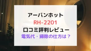 アーバンホットRH-2201口コミ評判レビュー 電気代・掃除の仕方は？のテキスト