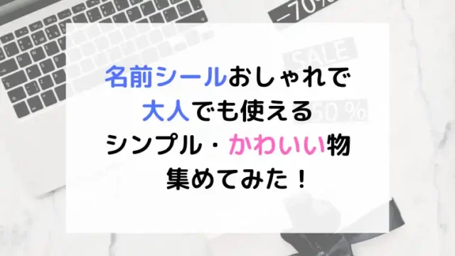 名前シールおしゃれで大人でも使えるシンプルなもの集めてみた！