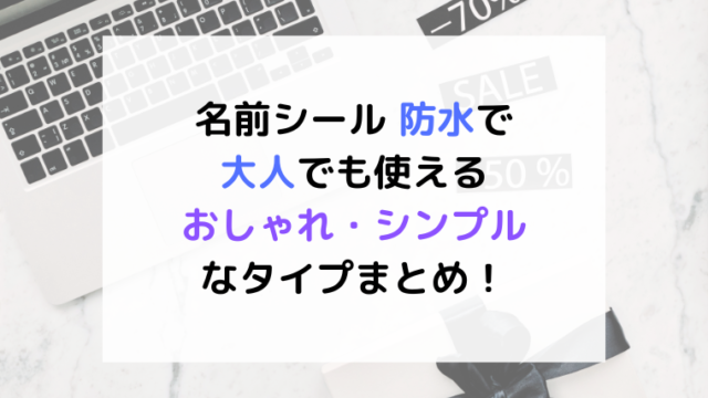名前シール 防水で大人も使える！おしゃれでシンプルなデザインをタイプ別に紹介