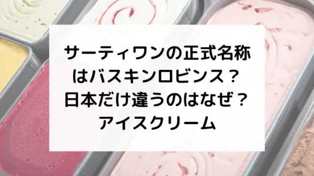 サーティワンの正式名称はバスキンロビンス?日本だけ違うのはなぜ?