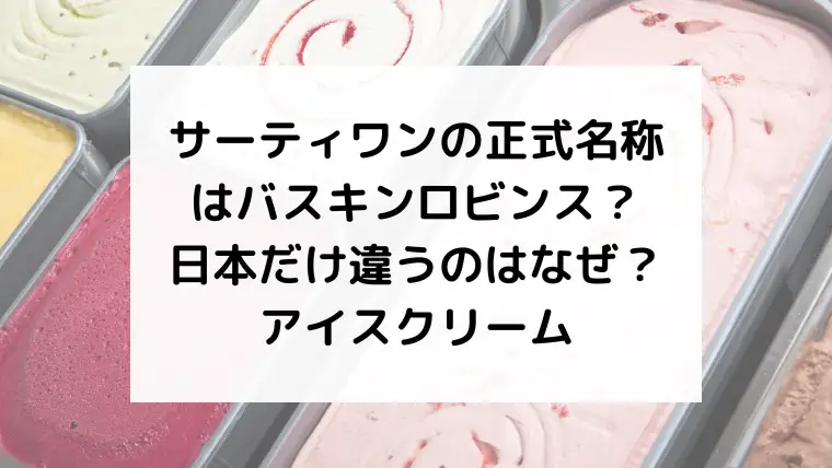 サーティワンの正式名称はバスキンロビンス？日本だけ違うのはなぜ？
