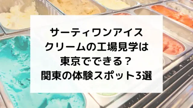 サーティワンアイスクリームの工場見学は東京でできる?関東で体験できるスポット3選