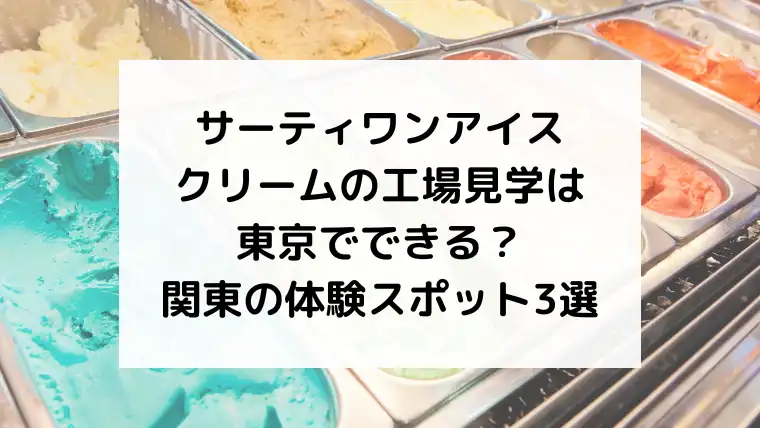 サーティワンアイスクリームの工場見学は東京でできる？関東で体験できるスポット3選