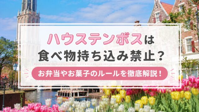 ハウステンボスは食べ物持ち込み禁止？お弁当やお菓子のルールを徹底解説！